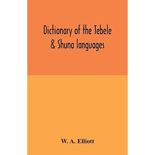 Dictionary Of The Tebele & Shuna Languages, With Illustrative Sentences And Some Grammatical Notes