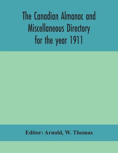The Canadian Almanac And Miscellaneous Directory For The Year 1911; Containing Full And Authentic Commercial, Statistical, Astronomical, Departmental, Ecclesiastical, Educational, Financial, And General Information