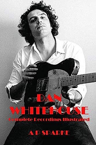 Dan Whitehouse: Complete Recordings Illustrated (Essential Discographies)