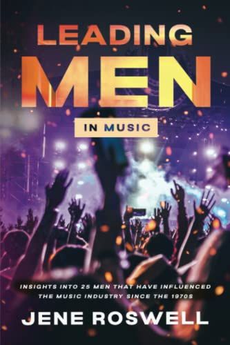 Leading Men In Music: Insights Into 25 Men That Have Influenced The Music Industry Since The 1970s (Leading Legends In Music)