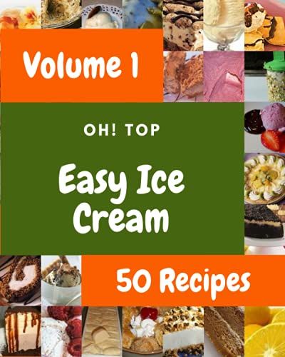Oh! Top 50 Easy Ice Cream Recipes Volume 1: A Must-Have Easy Ice Cream Cookbook For Everyone