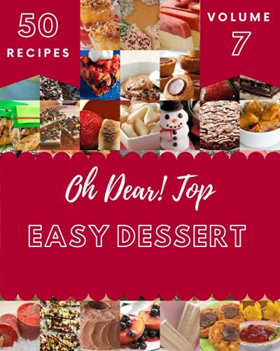 Oh Dear! Top 50 Easy Dessert Recipes Volume 7: Home Cooking Made Easy With Easy Dessert Cookbook!