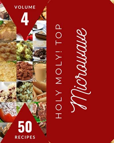Holy Moly! Top 50 Microwave Recipes Volume 4: A Microwave Cookbook For Your Gathering