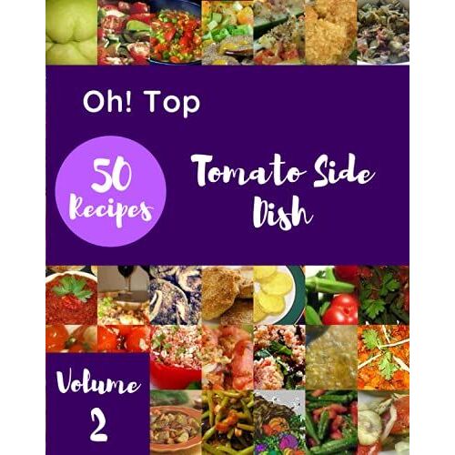 Oh! Top 50 Tomato Side Dish Recipes Volume 2: An Inspiring Tomato Side Dish Cookbook For You