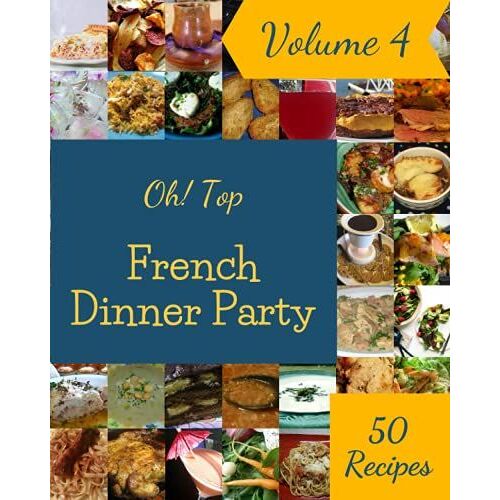 Oh! Top 50 French Dinner Party Recipes Volume 4: Enjoy Everyday With French Dinner Party Cookbook!