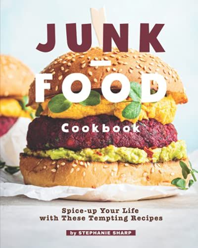 Junk-Food Cookbook: Spice-Up Your Life With These Tempting Recipes