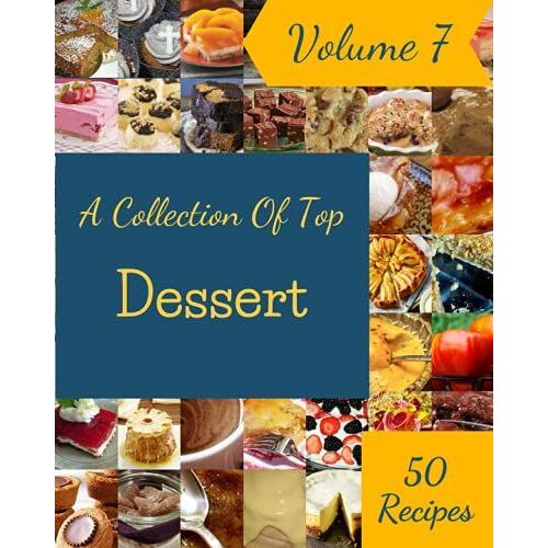 A Collection Of Top 50 Dessert Recipes Volume 7: A Must-Have Dessert Cookbook For Everyone