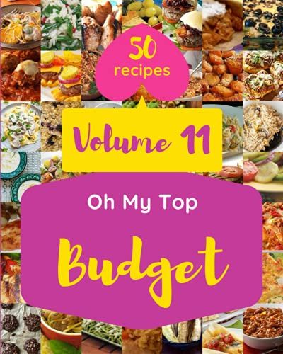 Oh My Top 50 Budget Recipes Volume 11: The Highest Rated Budget Cookbook You Should Read