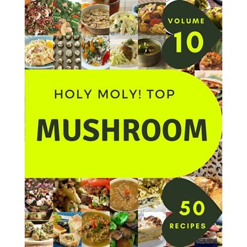 Holy Moly! Top 50 Mushroom Recipes Volume 10: A Mushroom Cookbook That Novice Can Cook