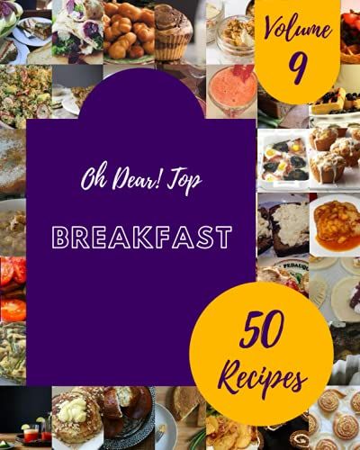 Oh Dear! Top 50 Breakfast Recipes Volume 9: The Breakfast Cookbook For All Things Sweet And Wonderful!