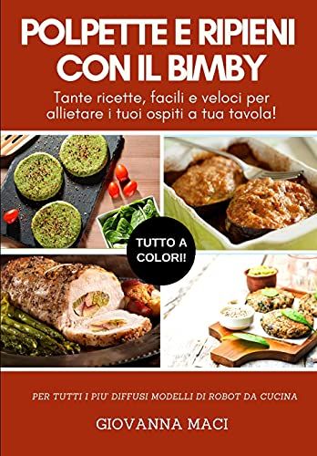 Polpette E Ripieni Con Il Bimby: Tante Ricette Facili E Veloci Per Allietare I Tuoi Ospiti A Tavola!