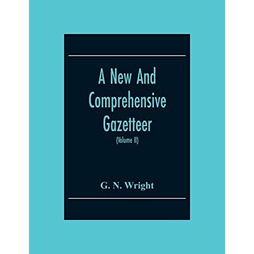 A New And Comprehensive Gazetteer; Being A Delineation Of The Present State Of The World From The Most Recent Authorities Arranged In Alphabetical Order, And Constituting A Systematic Dictionary Of Geography (Volume Ii)