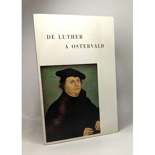 De Luther À Ostervald - Les Traductions Protestantes De La Bible En Langues Allemande Française Et Néerlandaise Du Xvie Au Xviiie Siècle - Introduction Et Catalogue