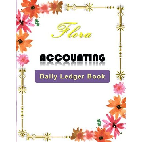 Flora Accounting Daily Ledger Book: Helpful Ledger Account Book For Tracking Business And Personal Finance Transaction, Including: Date, Account, ... White Quality Paper And Good For Writing.