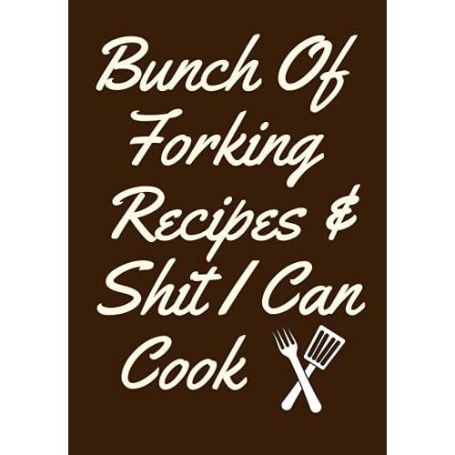 Bunch Of Forking Recipes & Shit I Can Cook: Journal Book To Write Down All Of Your Favorite Family Recipes In Our 7 X 10 Size Custom Cookbook - Funny ... / Paperback For Write In , 120 Pages