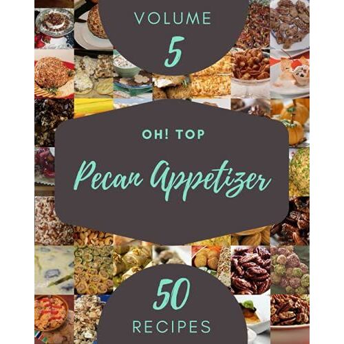 Oh! Top 50 Pecan Appetizer Recipes Volume 5: A Pecan Appetizer Cookbook For Your Gathering