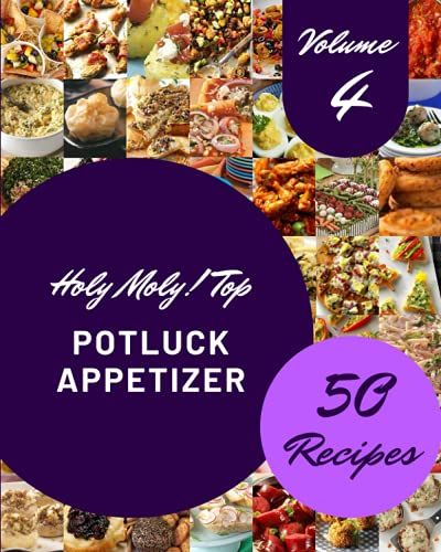Holy Moly! Top 50 Potluck Appetizer Recipes Volume 4: Let's Get Started With The Best Potluck Appetizer Cookbook!