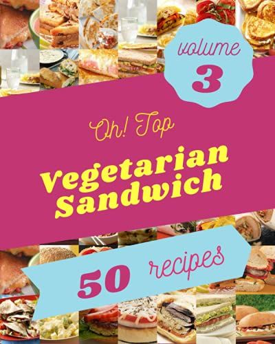 Oh! Top 50 Vegetarian Sandwich Recipes Volume 3: Home Cooking Made Easy With Vegetarian Sandwich Cookbook!