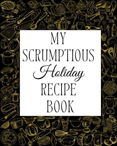 My Scrumptious Holiday Recipe Book: Recipe Notebook To Organize And Write Your Favorite Personalized Recipes