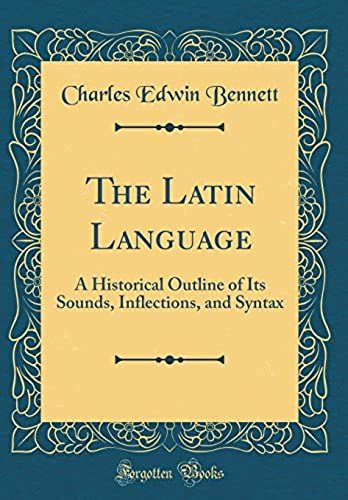 The Latin Language: A Historical Outline Of Its Sounds, Inflections, And Syntax (Classic Reprint)