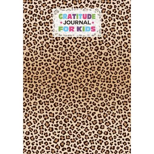 Gratitude Journal For Kids: Leopard Print Cover Gratitude Journal For Kids, A Journal To Teach Kids To Practice The Attitude Of Gratitude And Mindfulness In A Creative & Fun Way By Achim Berger