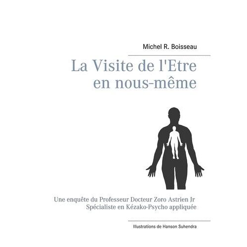 La Visite De L'etre En Nous-Même - Une Enquête Du Professeur Docteur Zoro Astrien Jr Spécialiste En Kézako-Psycho Appliquée