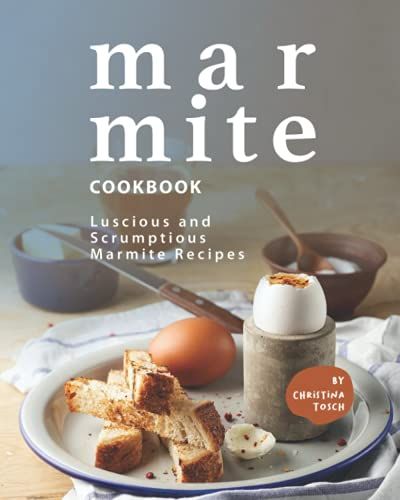 Marmite Cookbook: Luscious And Scrumptious Marmite Recipes