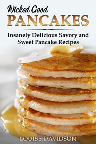 Wicked Good Pancakes: Insanely Delicious Savory And Sweet Pancake Recipes (Easy Baking Cookbook)