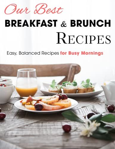 Our Best Breakfast & Brunch Recipes: Easy, Balanced Recipes For Busy Mornings
