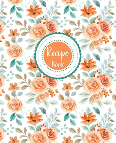 Blank Floral Recipe Book: Templates To Record Your Own Family Recipes