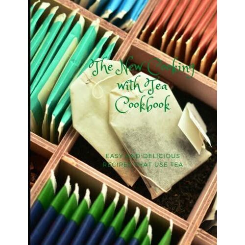 The New Cooking With Tea Cookbook: Easy And Delicious Recipes That Use Tea