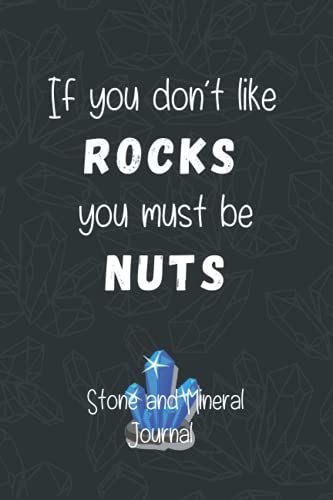If You Dont Like Rocks, You Must Be Nuts. Stone And Mineral Journal: Keep Track Of Your Rock Hunting Adventure | Creative Gift For Rock Lovers, Rock Collectors, Or Geologists.