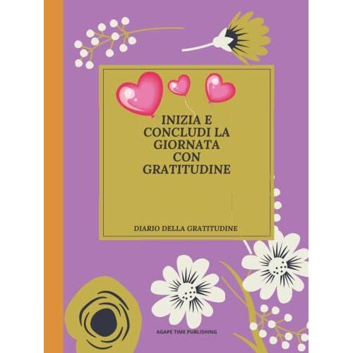 Inizia E Concludi La Giornata Con Gratitudine: Una Guida Di 52 Settimane Per Coltivare Un Atteggiamento Di Gratitudine: Diario Quotidiano Della ... Positività Per Un Te Più Felice Ogni Giorno
