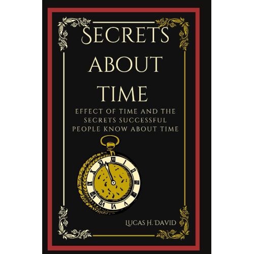 Secrets About Time: Effect Of Time And The Secrets Successful People Know About Time