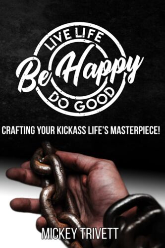 Live Life, Do Good, Be Happy! Crafting Your Kickass Life's Masterpiece.