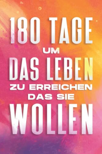 180 Tage Um Das Leben Zu Erreichen, Das Sie Wollen: Positives Buch Und Journal