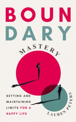 Boundary Mastery: Setting And Maintaining Limits For A Happy Life