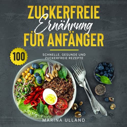 Zuckerfreie Ernährung Für Anfänger: 100 Schnelle, Gesunde Und Zuckerfreie Rezepte