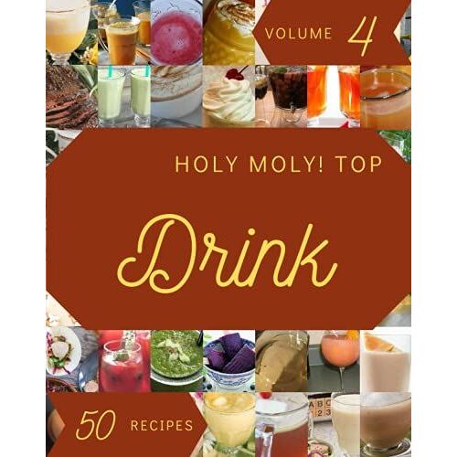 Holy Moly! Top 50 Drink Recipes Volume 4: Discover Drink Cookbook Now!