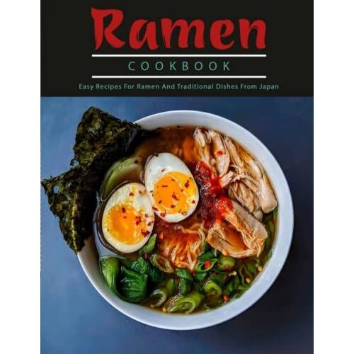 Ramen Cookbook: Easy Recipes For Ramen And Traditional Dishes From Japan