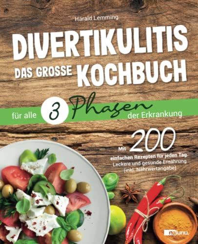 Divertikulitis - Das Große Kochbuch Für Alle 3 Phasen Der Erkrankung: Mit 200 Einfachen Rezepten Für Jeden Tag - Leckere Und Gesunde Ernährung (Inkl. Nährwertangabe)