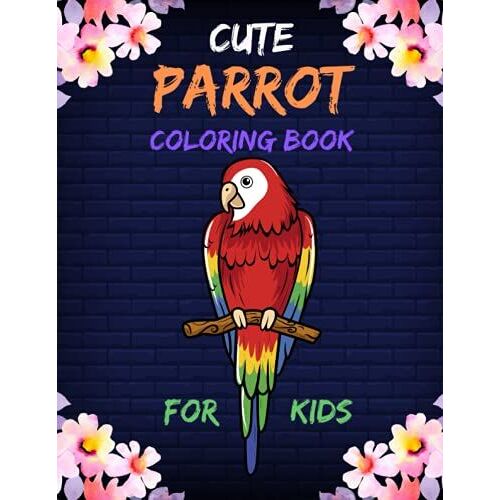 Cute Parrot Coloring Book For Kids: Bird Coloring Book For Kids Ages 4-6, 6-12, Cute Parrots Coloring Pages For Fun And Activity With Kids.