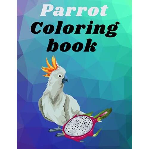 Parrot Coloring Book: Cool And Unique Coloring Pagesorder Your Copy Today And Let Your Kids' Creativity Fly! Great Gift For My Kids