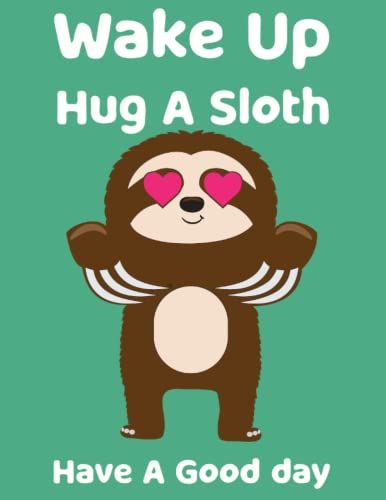 Sloth Notebook Wake Up Hug A Sloth Have A Good Day: Funny College Ruled Notebook Journal Gift For Sloths Lovers,Girls,Boys,Women,Kids And School
