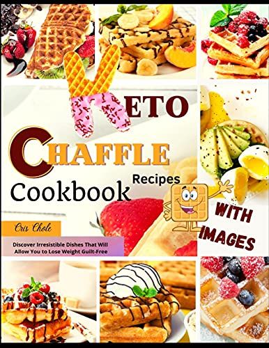 Keto Chaffle Recipes Cookbook: Discover Irresistible Dishes That Will Allow You To Lose Weight Guilt-Free