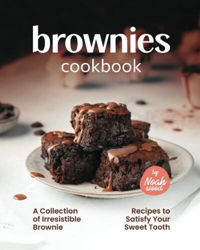 Brownies Cookbook: A Collection Of Irresistible Brownie Recipes To Satisfy Your Sweet Tooth