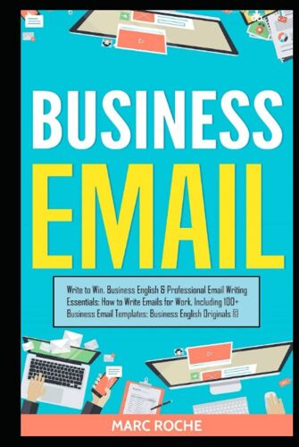 Business Email: Write To Win. Business English & Professional Email Writing Essentials: How To Write Emails For Work, Including 100+ Business Email Templates: Business English Originals ©.