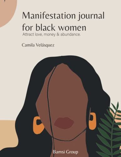 Manifestation Journal For Black Women To Harness Law Of Attraction: Use The Tools, Techniques, And Strategies To Overcome Negativity & Depression. Attract Love, Money & Abundance.