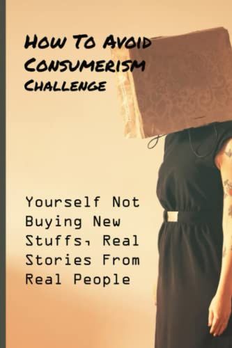 How To Avoid Consumerism: Challenge Yourself Not Buying New Stuffs, Real Stories From Real People
