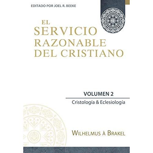 El Servicio Razonable Del Cristiano - Vol. 2: Cristologia & Eclesiologia